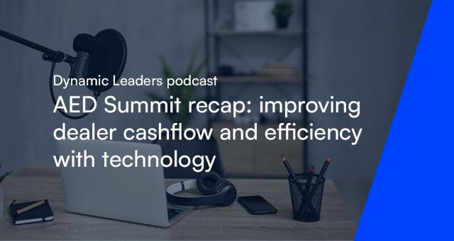 Dynamic Leaders Podcast - AED Summit Recap: Improving Dealer Cashflow and Efficiency with Technology